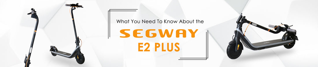 What You Need to Know About the Segway-Ninebot E2 Plus